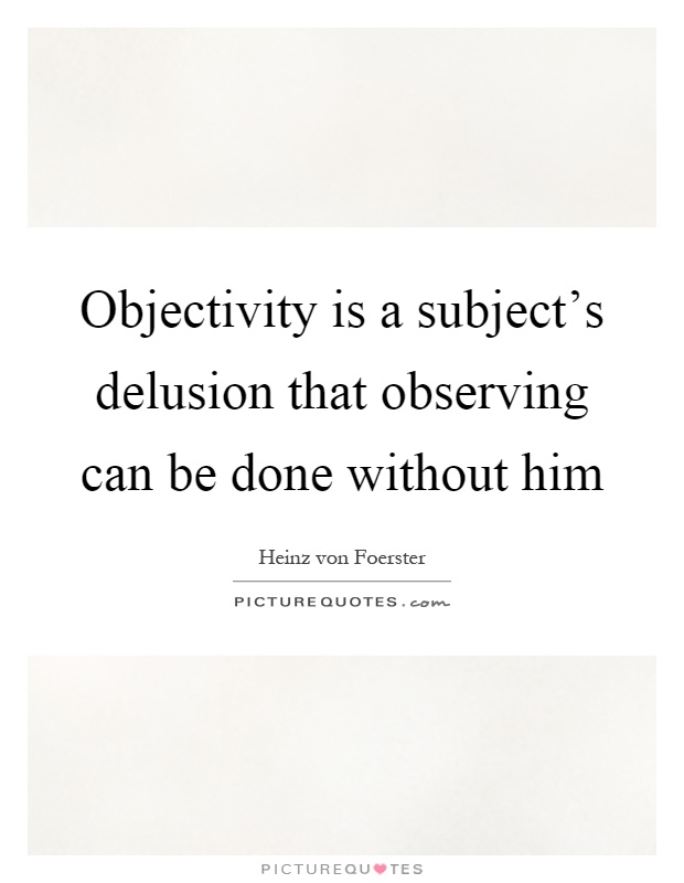 Objectivity is a subject's delusion that observing can be done without him Picture Quote #1