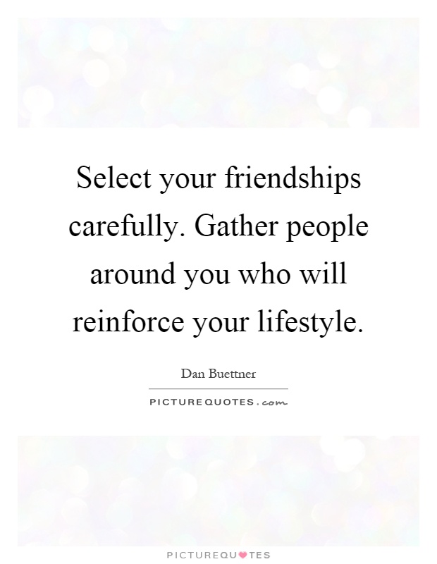 Select your friendships carefully. Gather people around you who will reinforce your lifestyle Picture Quote #1