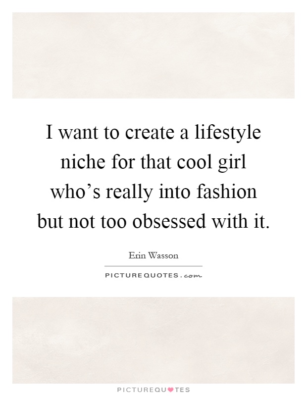 I want to create a lifestyle niche for that cool girl who's really into fashion but not too obsessed with it Picture Quote #1