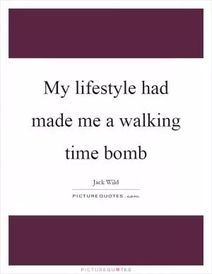 My lifestyle had made me a walking time bomb Picture Quote #1