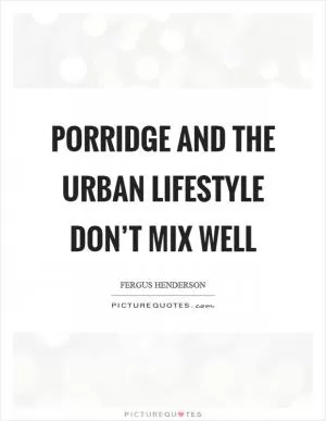 Porridge and the urban lifestyle don’t mix well Picture Quote #1
