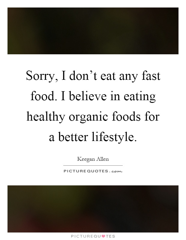 Sorry, I don't eat any fast food. I believe in eating healthy organic foods for a better lifestyle Picture Quote #1