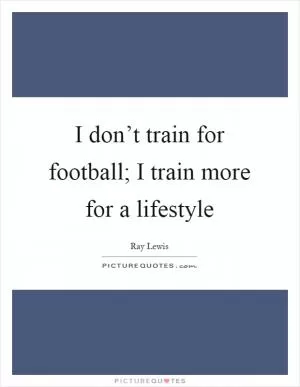 I don’t train for football; I train more for a lifestyle Picture Quote #1