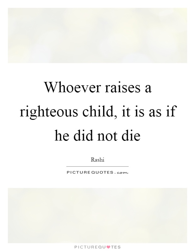 Whoever raises a righteous child, it is as if he did not die Picture Quote #1