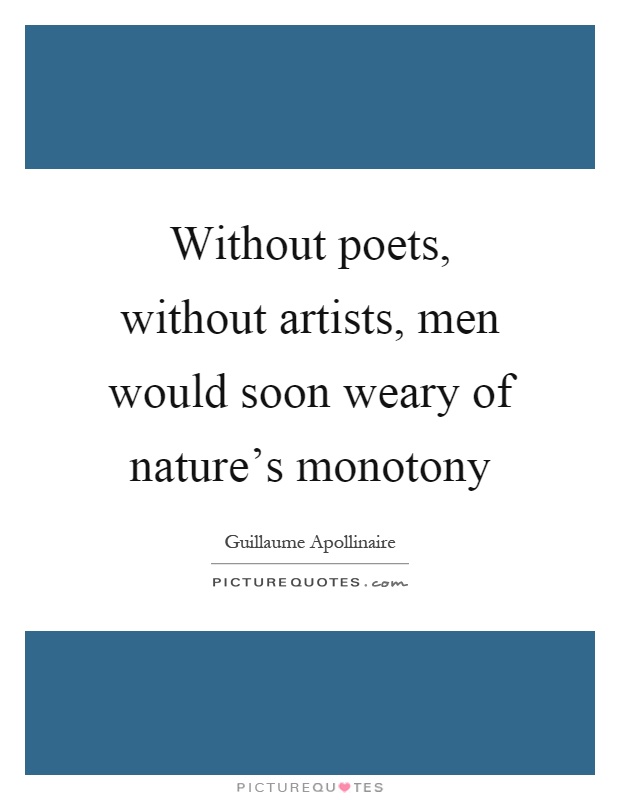 Without poets, without artists, men would soon weary of nature's monotony Picture Quote #1