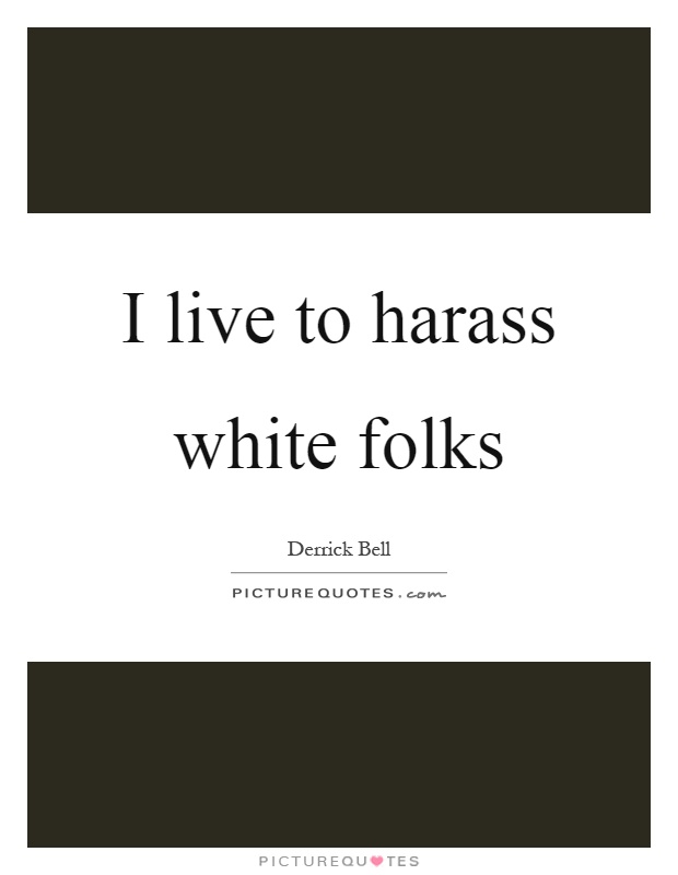 I live to harass white folks Picture Quote #1