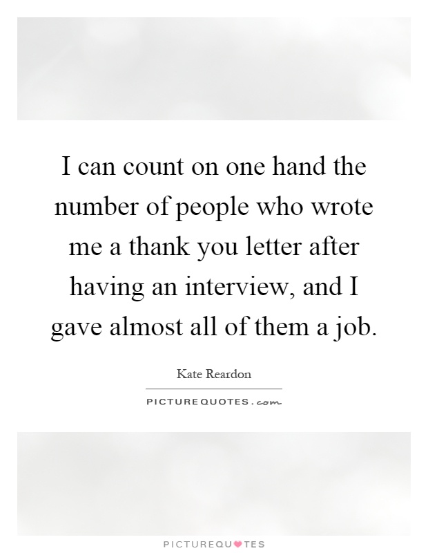 I can count on one hand the number of people who wrote me a thank you letter after having an interview, and I gave almost all of them a job Picture Quote #1