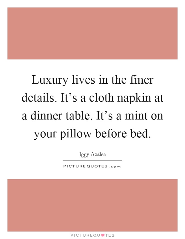 Luxury lives in the finer details. It's a cloth napkin at a dinner table. It's a mint on your pillow before bed Picture Quote #1