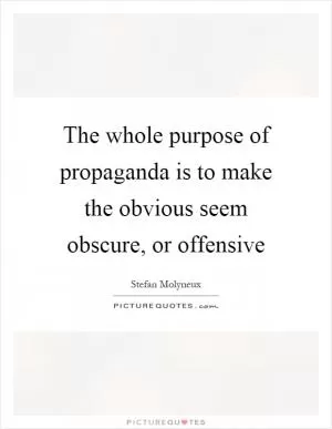 The whole purpose of propaganda is to make the obvious seem obscure, or offensive Picture Quote #1
