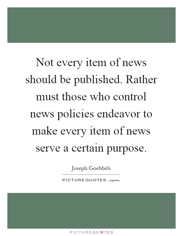 Not every item of news should be published. Rather must those who control news policies endeavor to make every item of news serve a certain purpose Picture Quote #1