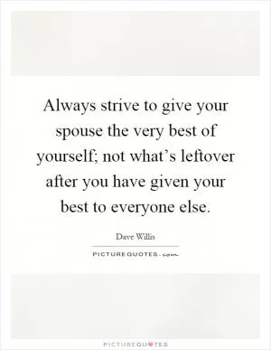 Always strive to give your spouse the very best of yourself; not what’s leftover after you have given your best to everyone else Picture Quote #1