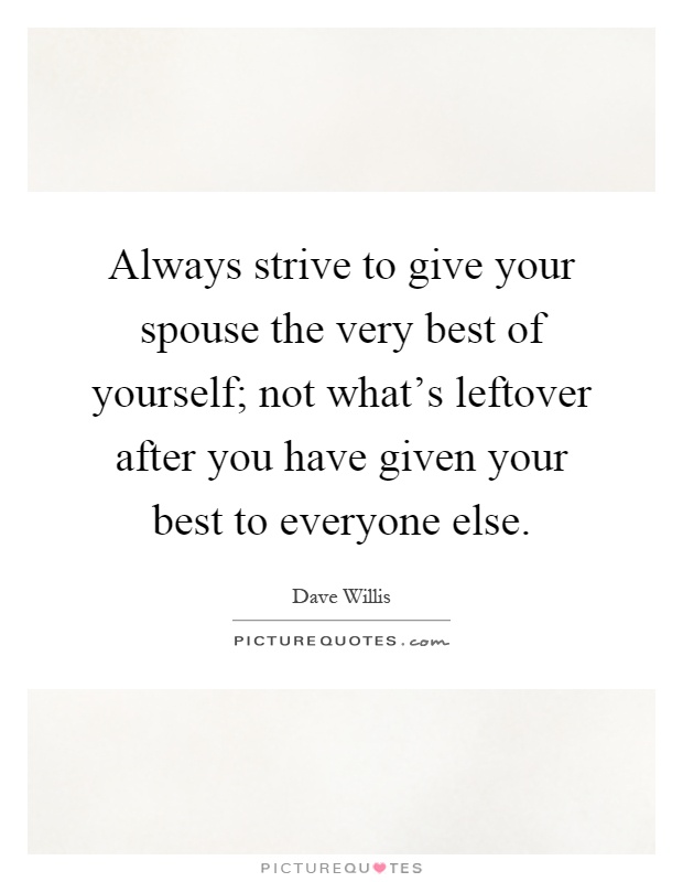 Always strive to give your spouse the very best of yourself; not what's leftover after you have given your best to everyone else Picture Quote #1