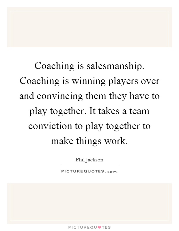 Coaching is salesmanship. Coaching is winning players over and convincing them they have to play together. It takes a team conviction to play together to make things work Picture Quote #1