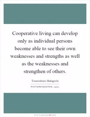 Cooperative living can develop only as individual persons become able to see their own weaknesses and strengths as well as the weaknesses and strengthen of others Picture Quote #1