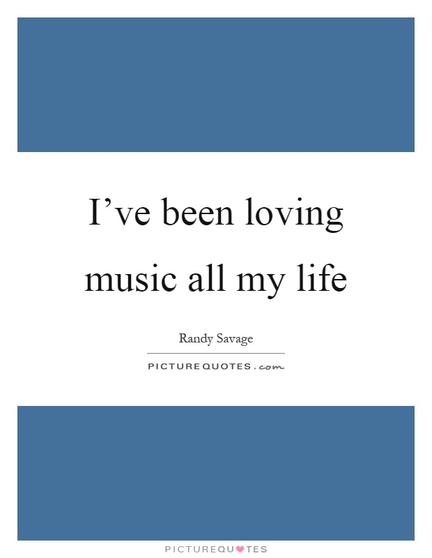 I've been loving music all my life Picture Quote #1