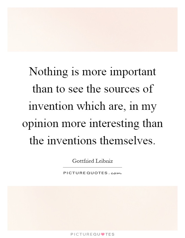 Nothing is more important than to see the sources of invention which are, in my opinion more interesting than the inventions themselves Picture Quote #1