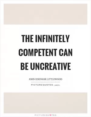 The infinitely competent can be uncreative Picture Quote #1