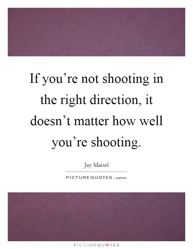 If you're not shooting in the right direction, it doesn't matter how well you're shooting Picture Quote #1