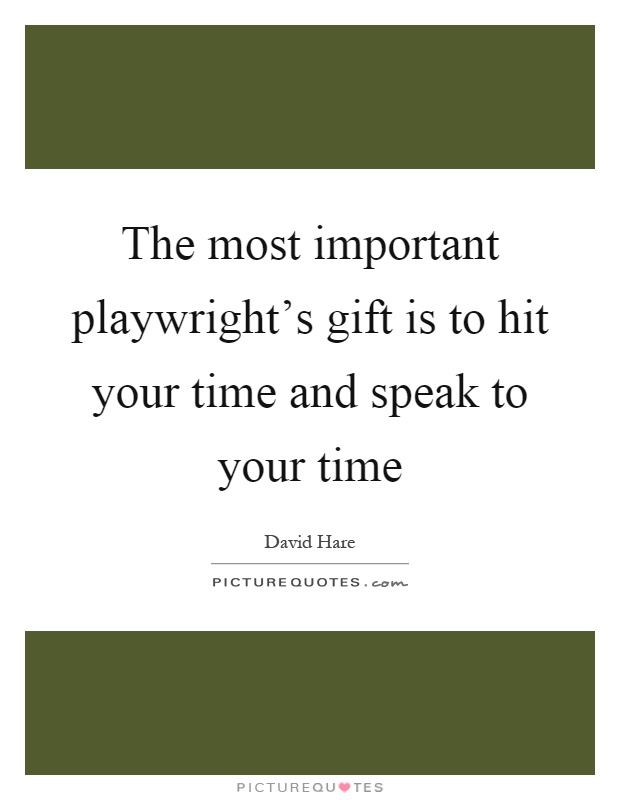 The most important playwright's gift is to hit your time and speak to your time Picture Quote #1