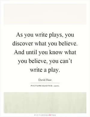 As you write plays, you discover what you believe. And until you know what you believe, you can’t write a play Picture Quote #1