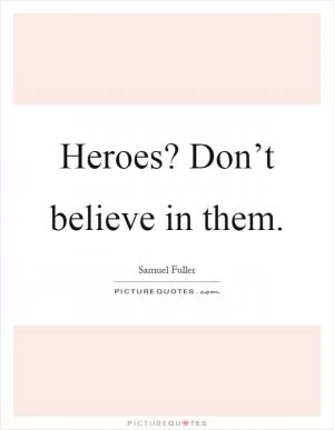 Heroes? Don’t believe in them Picture Quote #1
