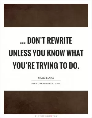 ... don’t rewrite unless you know what you’re trying to do Picture Quote #1