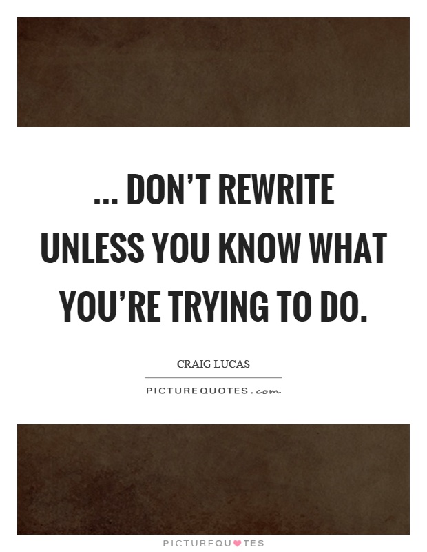 ... don't rewrite unless you know what you're trying to do Picture Quote #1