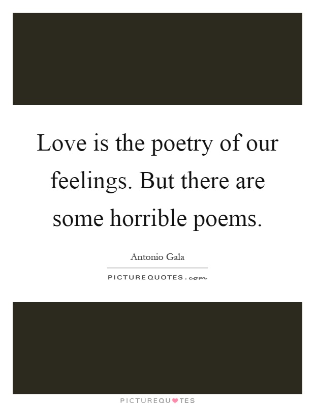 Love is the poetry of our feelings. But there are some horrible poems Picture Quote #1