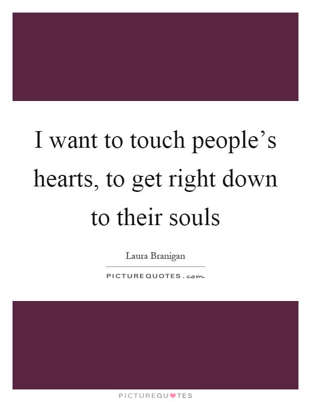 I want to touch people's hearts, to get right down to their souls Picture Quote #1