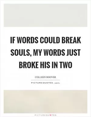 If words could break souls, my words just broke his in two Picture Quote #1