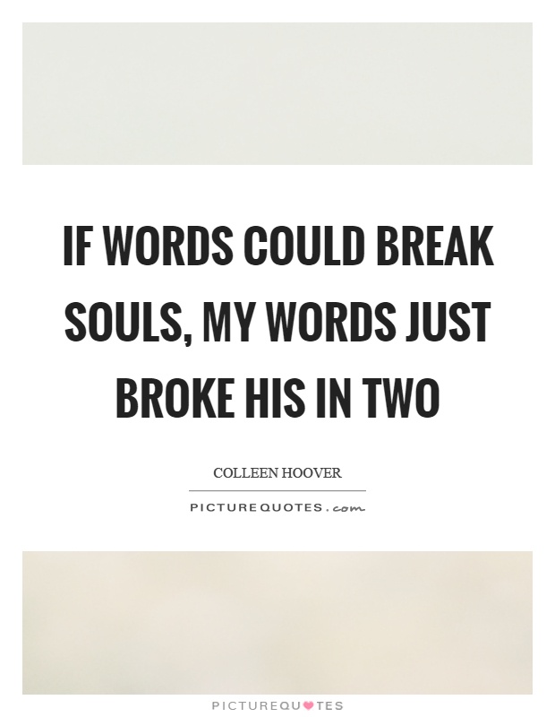 If words could break souls, my words just broke his in two Picture Quote #1