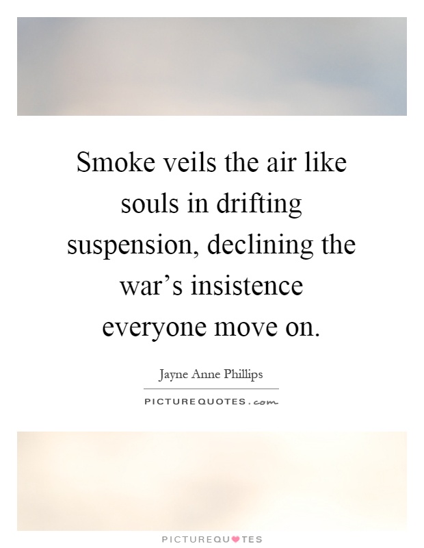 Smoke veils the air like souls in drifting suspension, declining the war's insistence everyone move on Picture Quote #1