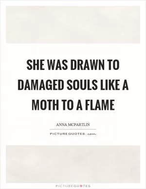 She was drawn to damaged souls like a moth to a flame Picture Quote #1