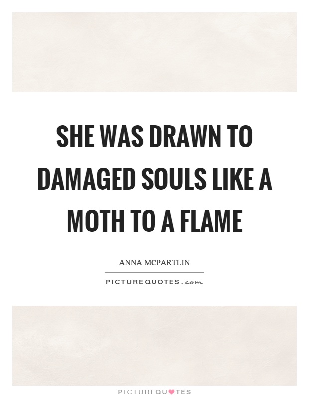 She was drawn to damaged souls like a moth to a flame Picture Quote #1