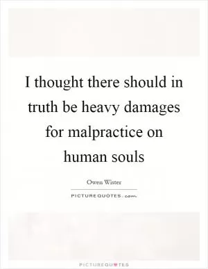 I thought there should in truth be heavy damages for malpractice on human souls Picture Quote #1