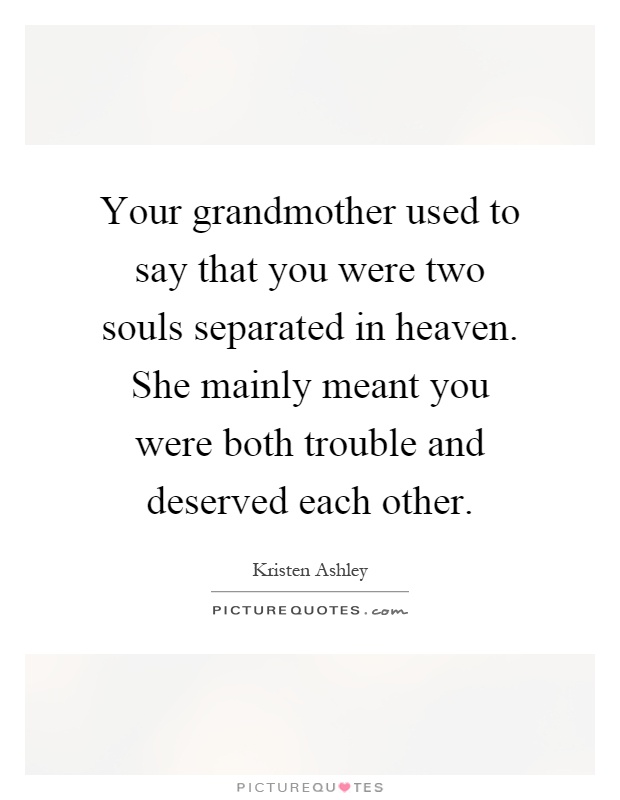 Your grandmother used to say that you were two souls separated in heaven. She mainly meant you were both trouble and deserved each other Picture Quote #1