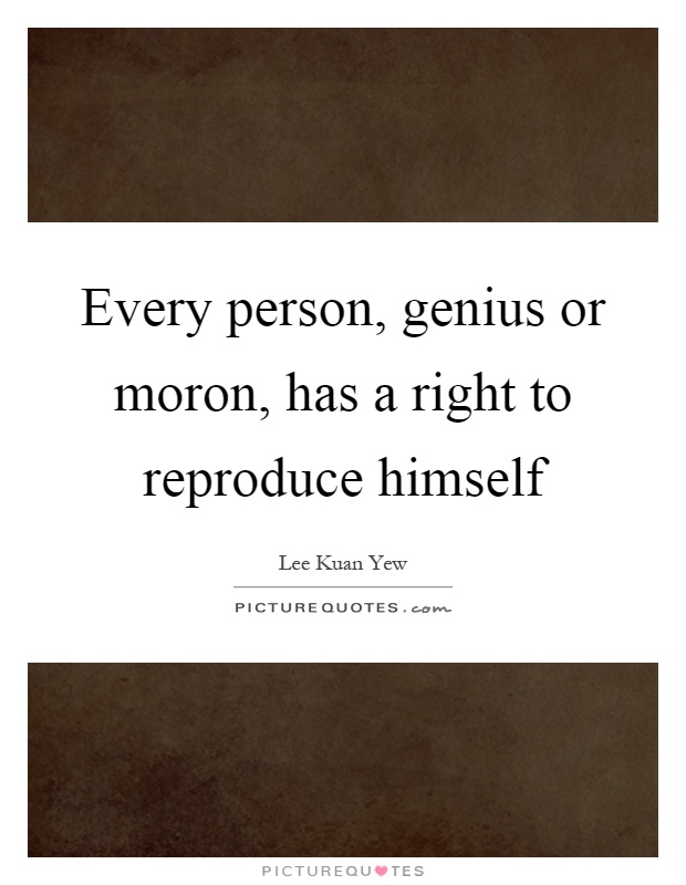 Every person, genius or moron, has a right to reproduce himself Picture Quote #1