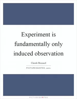 Experiment is fundamentally only induced observation Picture Quote #1