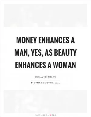 Money enhances a man, yes, as beauty enhances a woman Picture Quote #1
