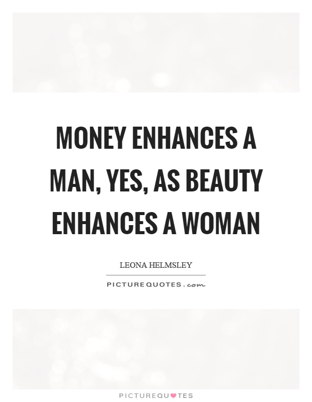 Money enhances a man, yes, as beauty enhances a woman Picture Quote #1