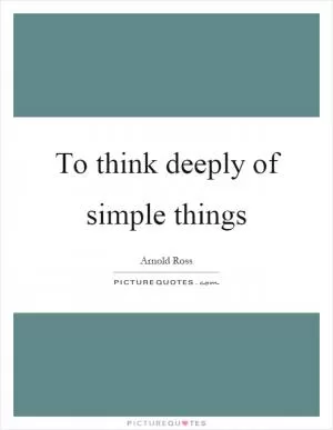 To think deeply of simple things Picture Quote #1