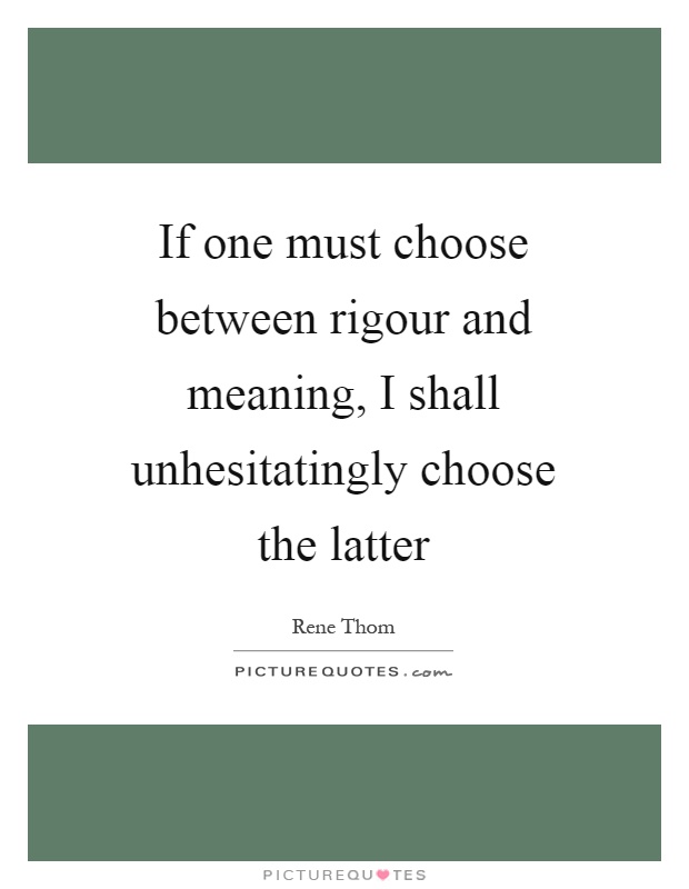 If one must choose between rigour and meaning, I shall unhesitatingly choose the latter Picture Quote #1