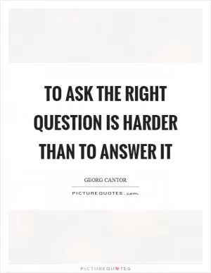 To ask the right question is harder than to answer it Picture Quote #1