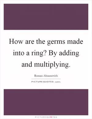 How are the germs made into a ring? By adding and multiplying Picture Quote #1
