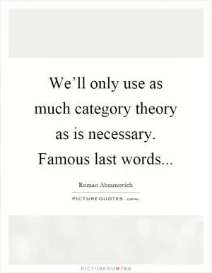 We’ll only use as much category theory as is necessary. Famous last words Picture Quote #1