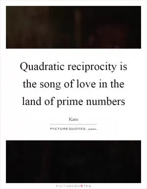 Quadratic reciprocity is the song of love in the land of prime numbers Picture Quote #1