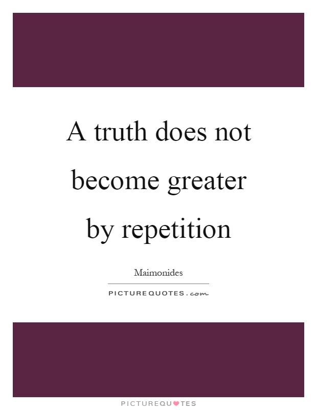 A truth does not become greater by repetition Picture Quote #1