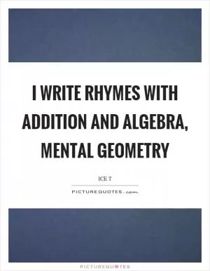 I write rhymes with addition and algebra, mental geometry Picture Quote #1