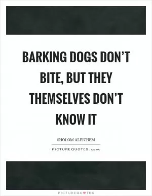 Barking dogs don’t bite, but they themselves don’t know it Picture Quote #1