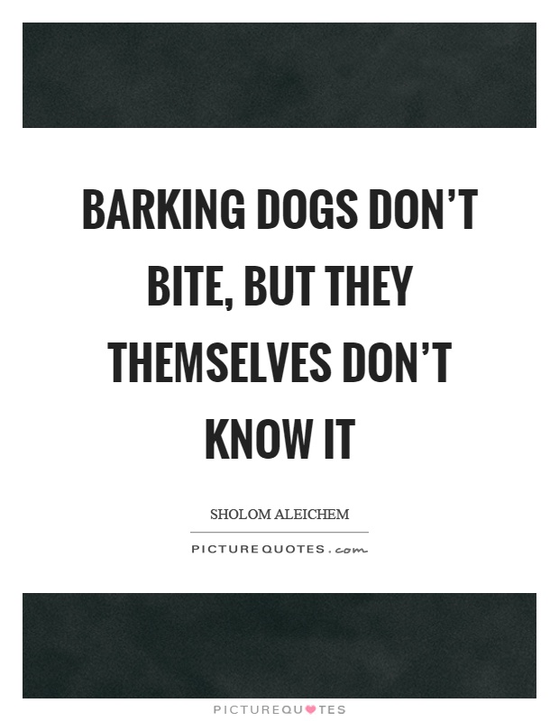 Barking dogs don't bite, but they themselves don't know it Picture Quote #1